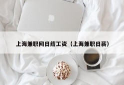 上海兼职网日结工资（上海兼职日薪）
